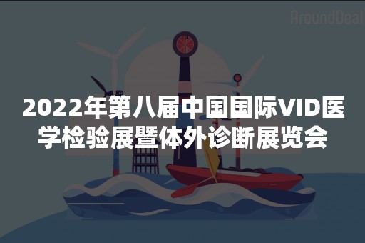 2022年第八届中国国际VID医学检验展暨体外诊断展览会
