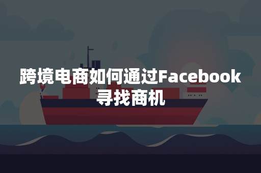 跨境电商如何通过Facebook寻找商机