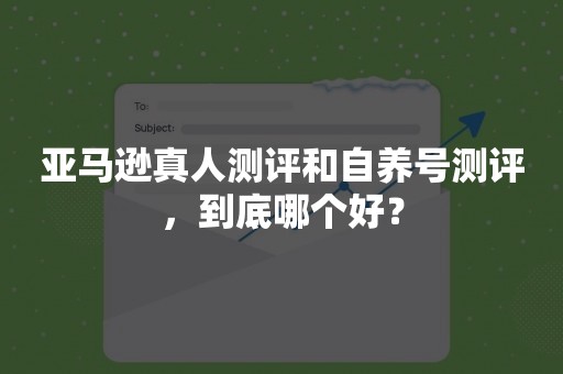 亚马逊真人测评和自养号测评，到底哪个好？
