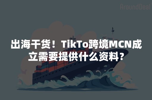 出海干货！TikTo跨境MCN成立需要提供什么资料？