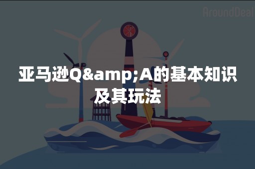 亚马逊Q&A的基本知识及其玩法