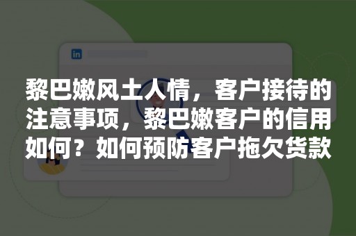 黎巴嫩风土人情，客户接待的注意事项，黎巴嫩客户的信用如何？如何预防客户拖欠货款