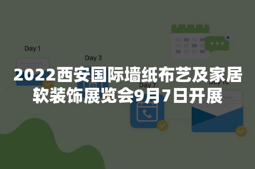 2022西安国际墙纸布艺及家居软装饰展览会9月7日开展