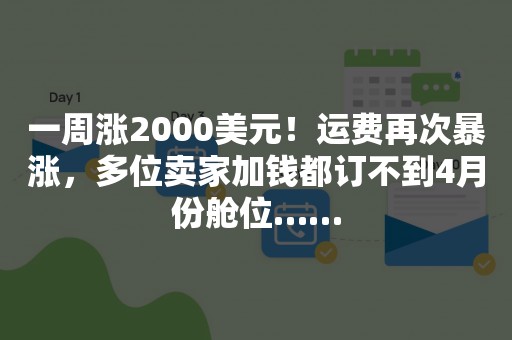 一周涨2000美元！运费再次暴涨，多位卖家加钱都订不到4月份舱位……