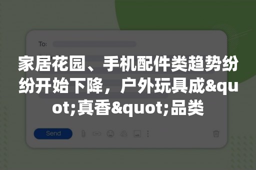 家居花园、手机配件类趋势纷纷开始下降，户外玩具成"真香"品类