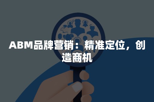 ABM品牌营销：精准定位，创造商机