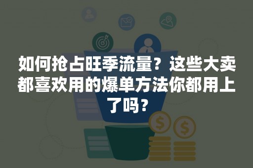 如何抢占旺季流量？这些大卖都喜欢用的爆单方法你都用上了吗？