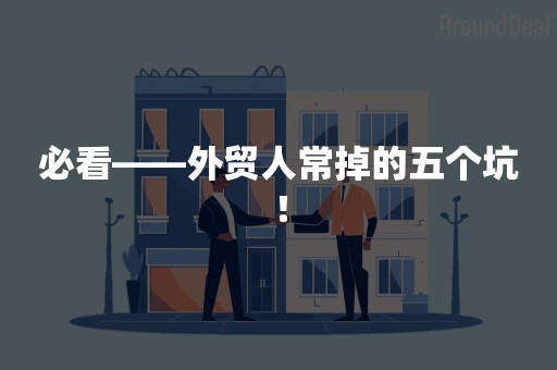 必看——外贸人常掉的五个坑！