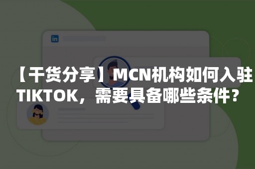 【干货分享】MCN机构如何入驻TIKTOK，需要具备哪些条件？