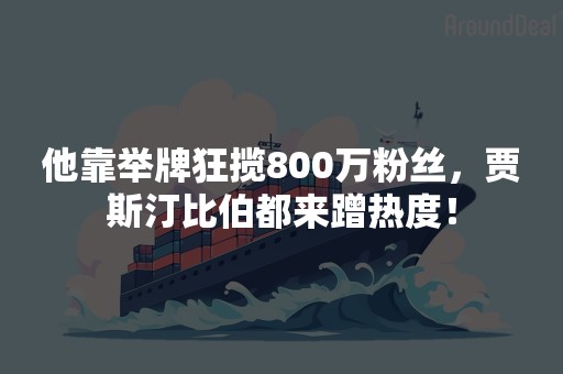 他靠举牌狂揽800万粉丝，贾斯汀比伯都来蹭热度！