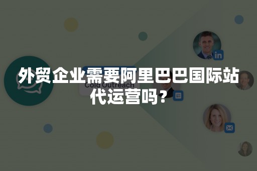 外贸企业需要阿里巴巴国际站代运营吗？