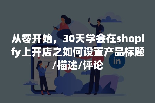 从零开始，30天学会在shopify上开店之如何设置产品标题/描述/评论