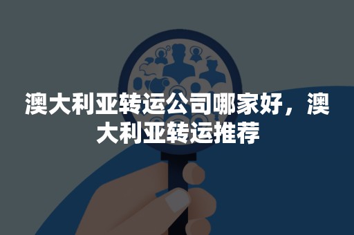 澳大利亚转运公司哪家好，澳大利亚转运推荐