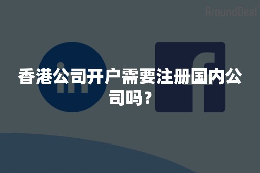 香港公司开户需要注册国内公司吗？