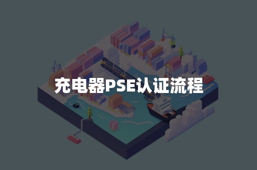 充电器PSE认证流程