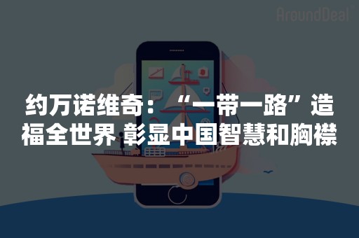 约万诺维奇：“一带一路”造福全世界 彰显中国智慧和胸襟