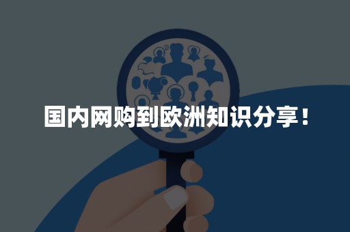 国内网购到欧洲知识分享！