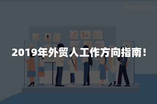 2019年外贸人工作方向指南！
