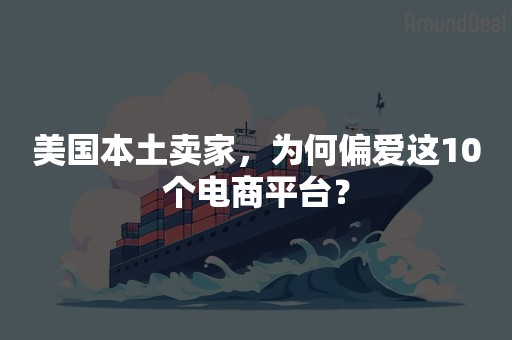 美国本土卖家，为何偏爱这10个电商平台？