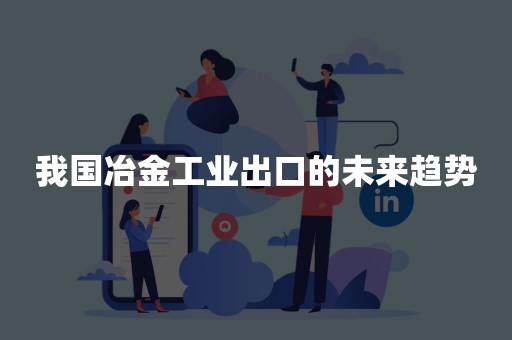 我国冶金工业出口的未来趋势