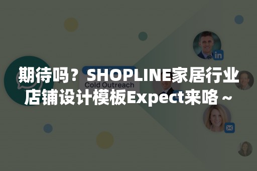 期待吗？SHOPLINE家居行业店铺设计模板Expect来咯～