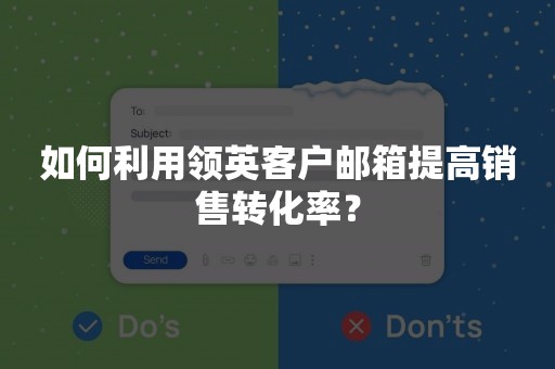 如何利用领英客户邮箱提高销售转化率？