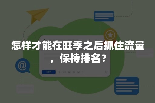 怎样才能在旺季之后抓住流量，保持排名？