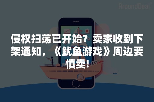 侵权扫荡已开始？卖家收到下架通知，《鱿鱼游戏》周边要慎卖!
