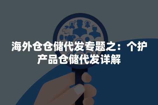 海外仓仓储代发专题之：个护产品仓储代发详解