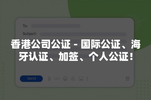 香港公司公证 - 国际公证、海牙认证、加签、个人公证！