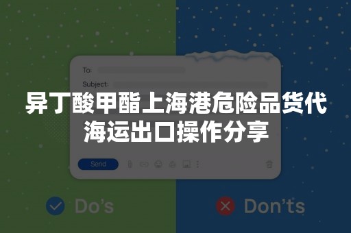 异丁酸甲酯上海港危险品货代海运出口操作分享