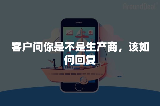 客户问你是不是生产商，该如何回复