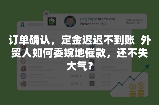 订单确认，定金迟迟不到账  外贸人如何委婉地催款，还不失大气？