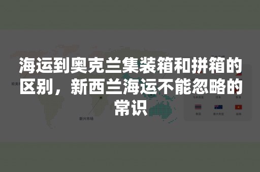海运到奥克兰集装箱和拼箱的区别，新西兰海运不能忽略的常识