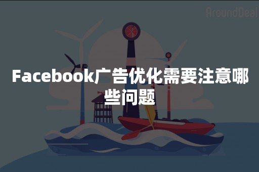 Facebook广告优化需要注意哪些问题
