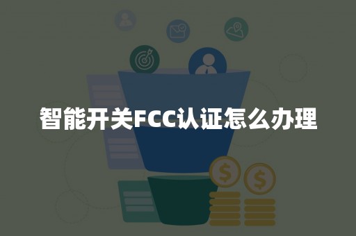 智能开关FCC认证怎么办理