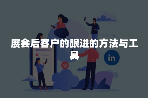 展会后客户的跟进的方法与工具