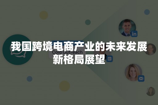 我国跨境电商产业的未来发展新格局展望