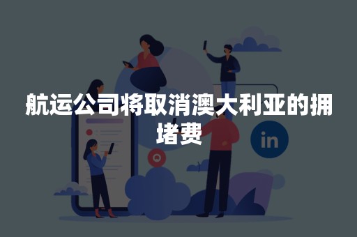 航运公司将取消澳大利亚的拥堵费