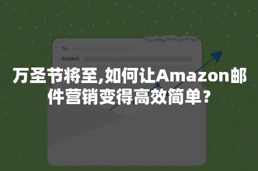万圣节将至,如何让Amazon邮件营销变得高效简单？