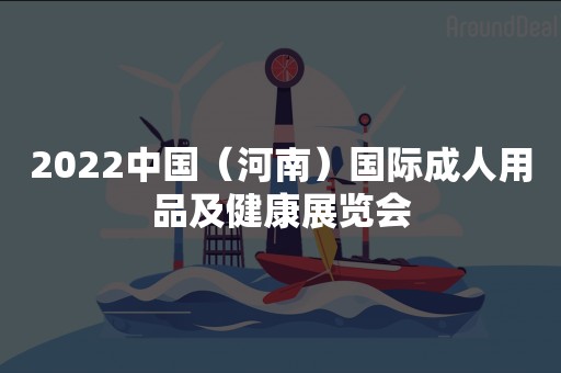 2022中国（河南）国际成人用品及健康展览会