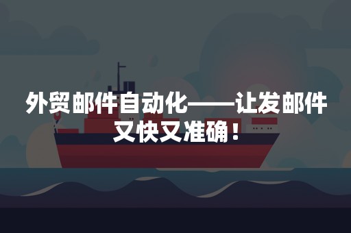 外贸邮件自动化——让发邮件又快又准确！