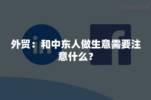 外贸：和中东人做生意需要注意什么？