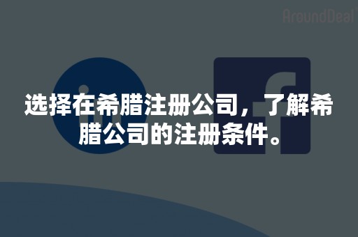 选择在希腊注册公司，了解希腊公司的注册条件。