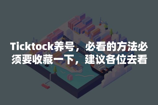 Ticktock养号，必看的方法必须要收藏一下，建议各位去看