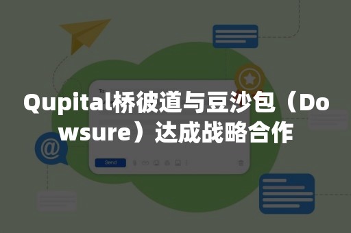 Qupital桥彼道与豆沙包（Dowsure）达成战略合作