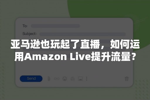 亚马逊也玩起了直播，如何运用Amazon Live提升流量？