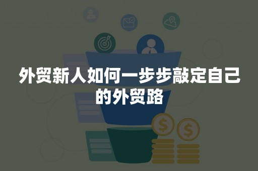 外贸新人如何一步步敲定自己的外贸路