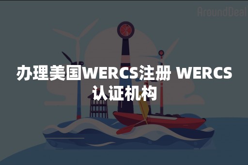 办理美国WERCS注册 WERCS认证机构