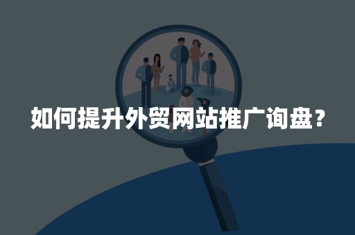 如何提升外贸网站推广询盘？